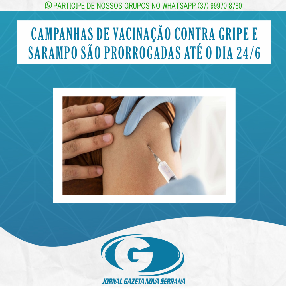 CAMPANHAS DE VACINAÇÃO CONTRA GRIPE E SARAMPO SÃO PRORROGADAS ATÉ O DIA 24/6