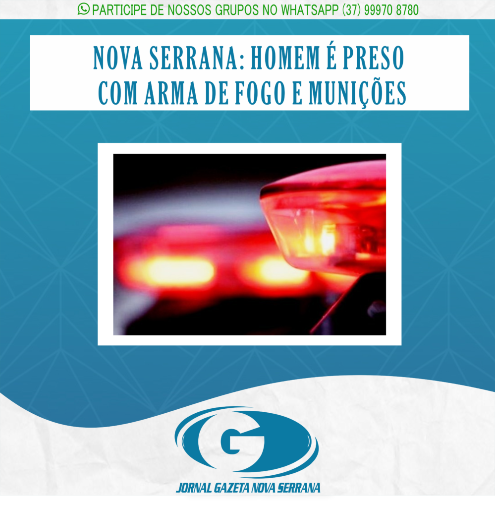 NOVA SERRANA: HOMEM É PRESO COM ARMA DE FOGO E MUNIÇÕES