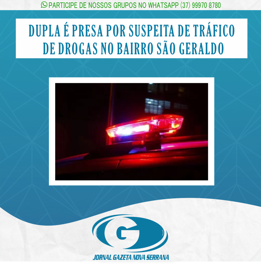 DUPLA É PRESA POR SUSPEITA DE TRÁFICO DE DROGAS NO BAIRRO SÃO GERALDO