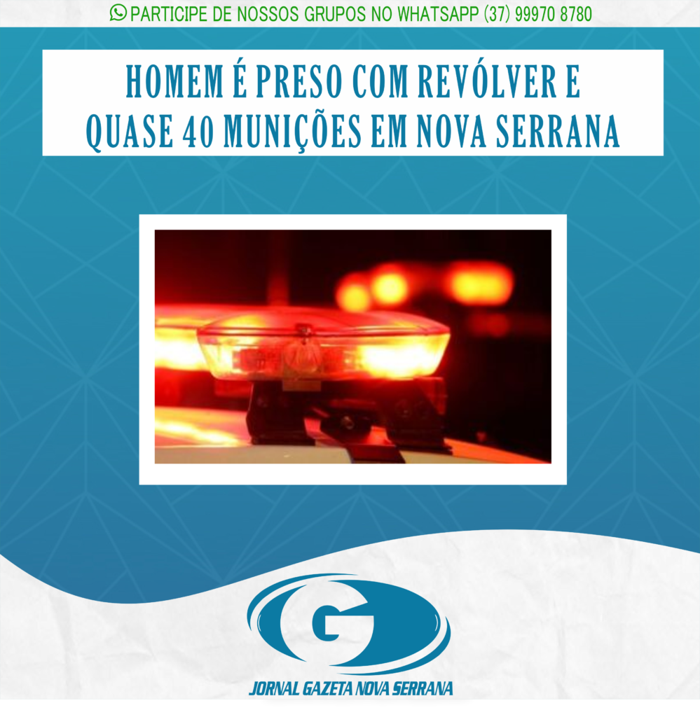 HOMEM É PRESO COM REVÓLVER E QUASE 40 MUNIÇÕES EM NOVA SERRANA