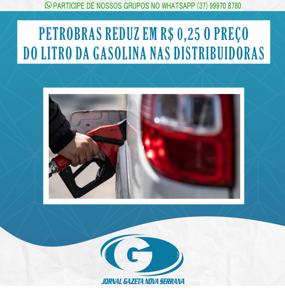 PETROBRAS REDUZ EM R$ 0,25 O PREÇO DO LITRO DA GASOLINA NAS DISTRIBUIDORAS