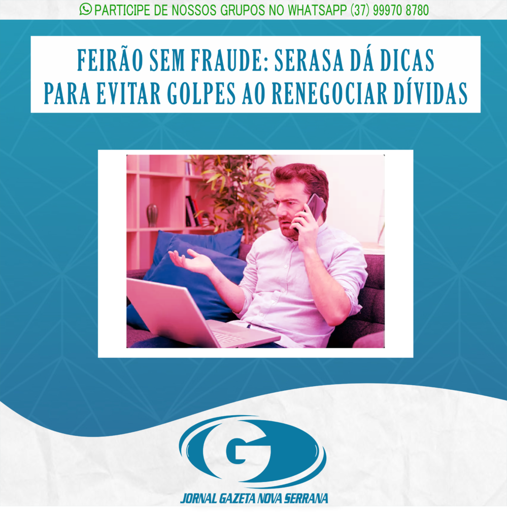 FEIRÃO SEM FRAUDE: SERASA DÁ DICAS PARA EVITAR GOLPES AO RENEGOCIAR DÍVIDAS